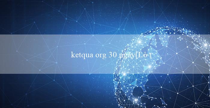 ketqua org 30 ngày(Lô tô miền Nam Kết quả xổ số và các giải thưởng)