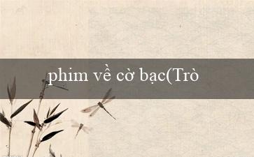 phim về cờ bạc(Trò chơi xóc đĩa trực tuyến đa dạng và hấp dẫn)